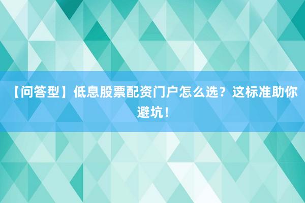 【问答型】低息股票配资门户怎么选？这标准助你避坑！