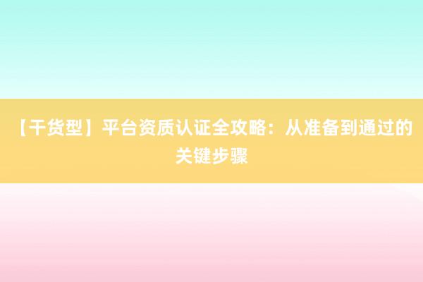 【干货型】平台资质认证全攻略：从准备到通过的关键步骤