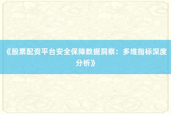 《股票配资平台安全保障数据洞察：多维指标深度分析》