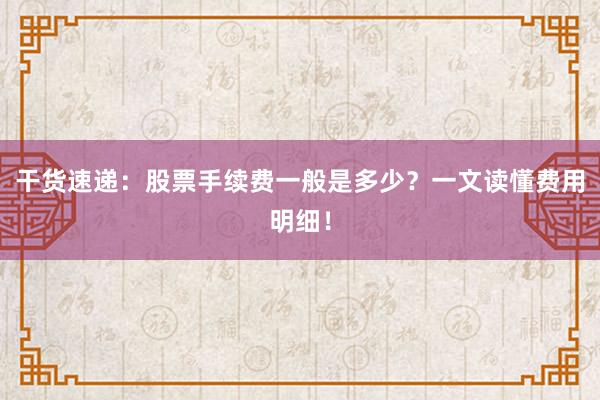 干货速递：股票手续费一般是多少？一文读懂费用明细！