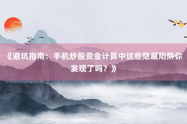 《避坑指南：手机炒股资金计算中这些隐藏陷阱你发现了吗？》