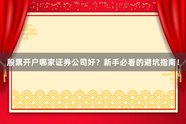 股票开户哪家证券公司好？新手必看的避坑指南！