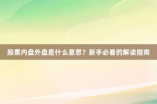 股票内盘外盘是什么意思？新手必看的解读指南