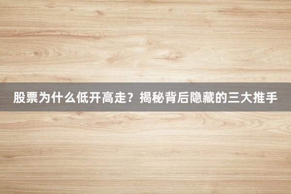 股票为什么低开高走？揭秘背后隐藏的三大推手
