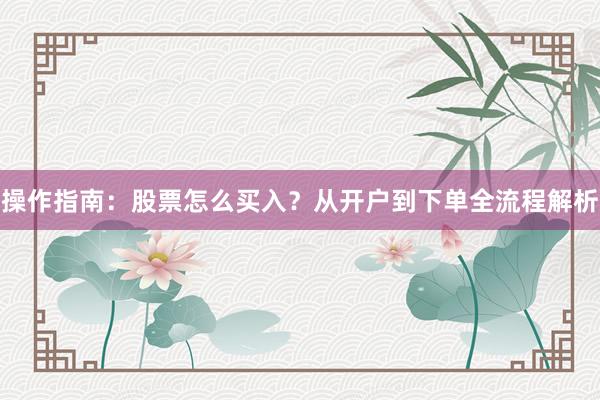 操作指南：股票怎么买入？从开户到下单全流程解析