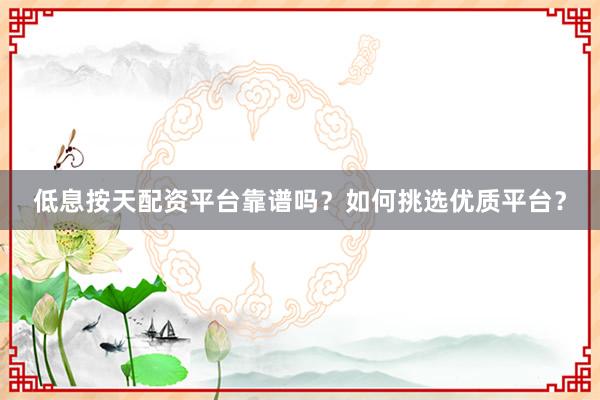 低息按天配资平台靠谱吗？如何挑选优质平台？