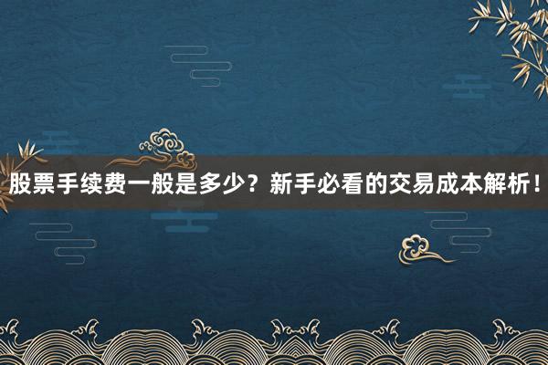 股票手续费一般是多少？新手必看的交易成本解析！