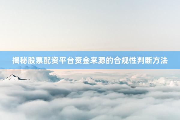 揭秘股票配资平台资金来源的合规性判断方法