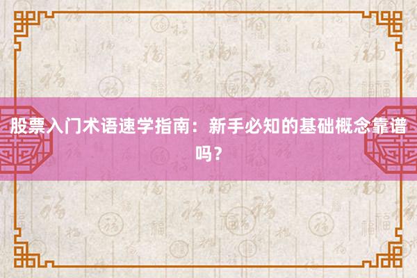 股票入门术语速学指南：新手必知的基础概念靠谱吗？