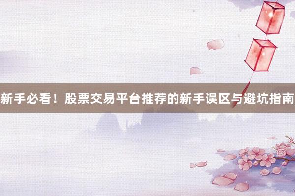 新手必看！股票交易平台推荐的新手误区与避坑指南