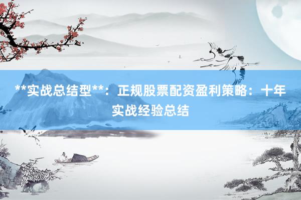 **实战总结型**：正规股票配资盈利策略：十年实战经验总结
