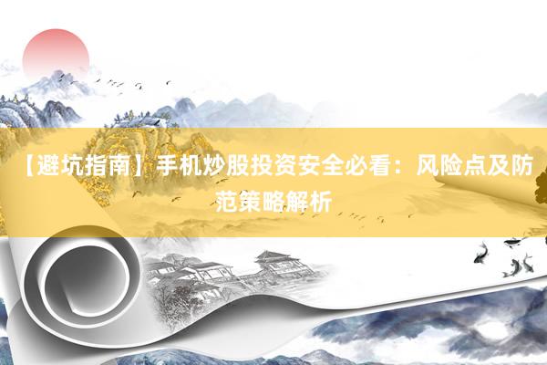 【避坑指南】手机炒股投资安全必看：风险点及防范策略解析