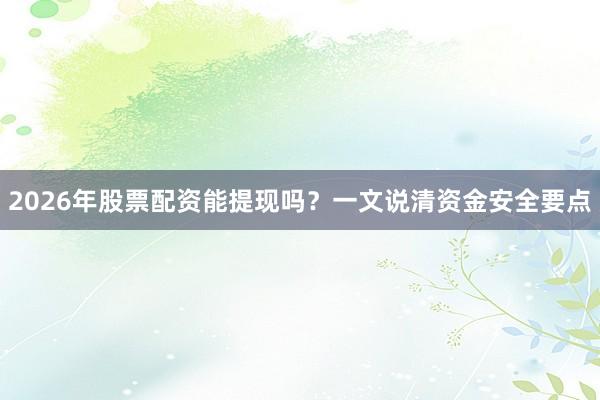 2026年股票配资能提现吗？一文说清资金安全要点