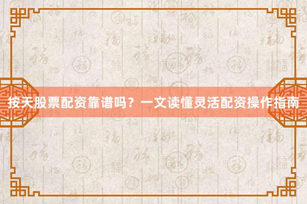 按天股票配资靠谱吗？一文读懂灵活配资操作指南