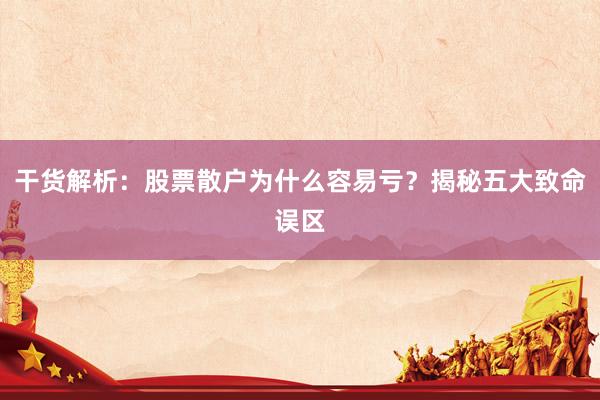 干货解析：股票散户为什么容易亏？揭秘五大致命误区