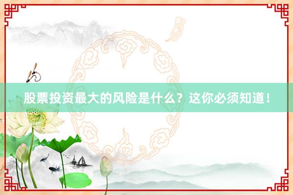 股票投资最大的风险是什么？这你必须知道！