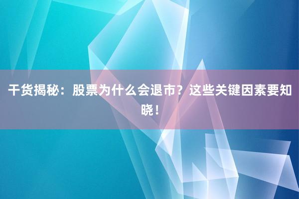 干货揭秘：股票为什么会退市？这些关键因素要知晓！