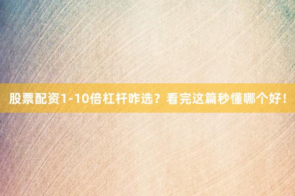 股票配资1-10倍杠杆咋选？看完这篇秒懂哪个好！