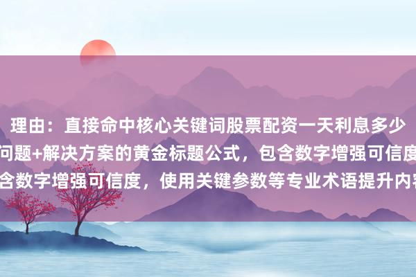 理由：直接命中核心关键词股票配资一天利息多少的变体查询，结构符合问题+解决方案的黄金标题公式，包含数字增强可信度，使用关键参数等专业术语提升内容权威性。