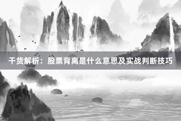 干货解析：股票背离是什么意思及实战判断技巧