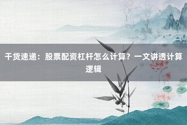 干货速递：股票配资杠杆怎么计算？一文讲透计算逻辑