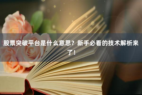 股票突破平台是什么意思？新手必看的技术解析来了！