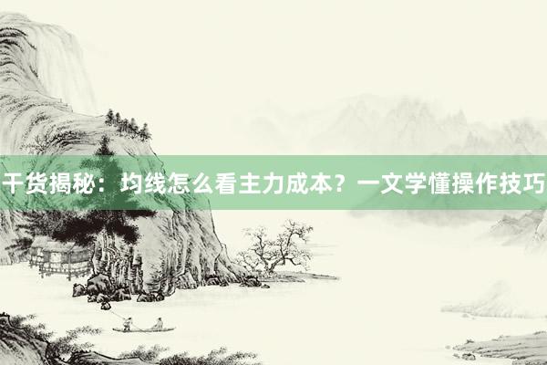 干货揭秘：均线怎么看主力成本？一文学懂操作技巧