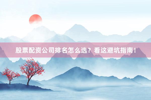 股票配资公司排名怎么选？看这避坑指南！