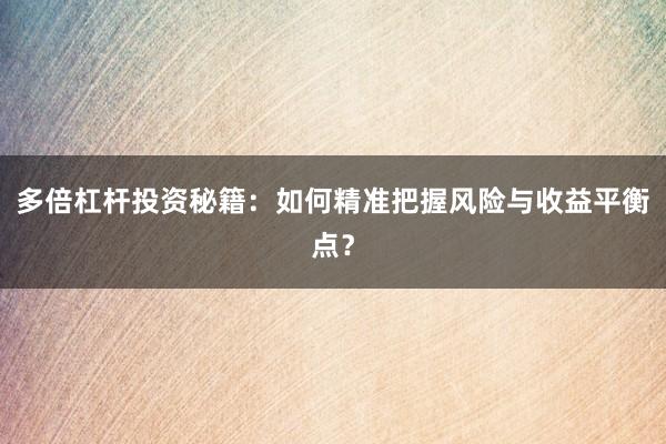 多倍杠杆投资秘籍：如何精准把握风险与收益平衡点？
