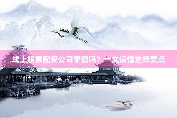 线上股票配资公司靠谱吗？一文读懂选择要点