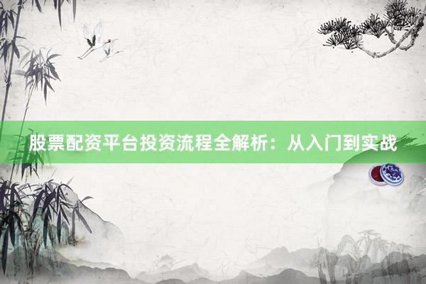 股票配资平台投资流程全解析：从入门到实战