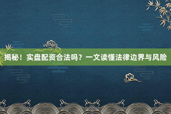 揭秘！实盘配资合法吗？一文读懂法律边界与风险