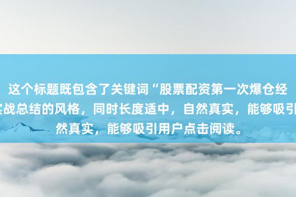 这个标题既包含了关键词“股票配资第一次爆仓经历”，又符合实战总结的风格，同时长度适中，自然真实，能够吸引用户点击阅读。