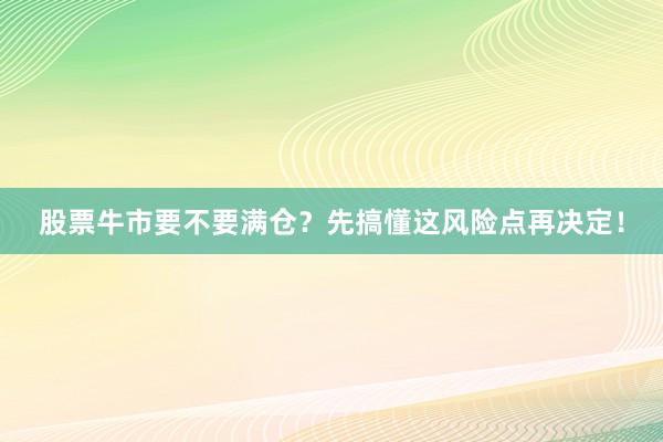 股票牛市要不要满仓？先搞懂这风险点再决定！