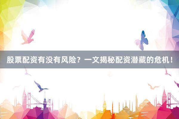 股票配资有没有风险？一文揭秘配资潜藏的危机！