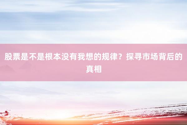 股票是不是根本没有我想的规律？探寻市场背后的真相