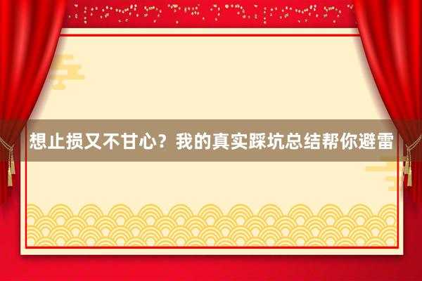 想止损又不甘心？我的真实踩坑总结帮你避雷