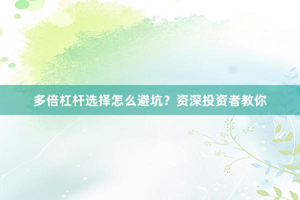 多倍杠杆选择怎么避坑？资深投资者教你