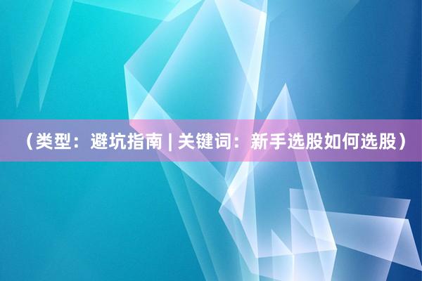 （类型：避坑指南 | 关键词：新手选股如何选股）