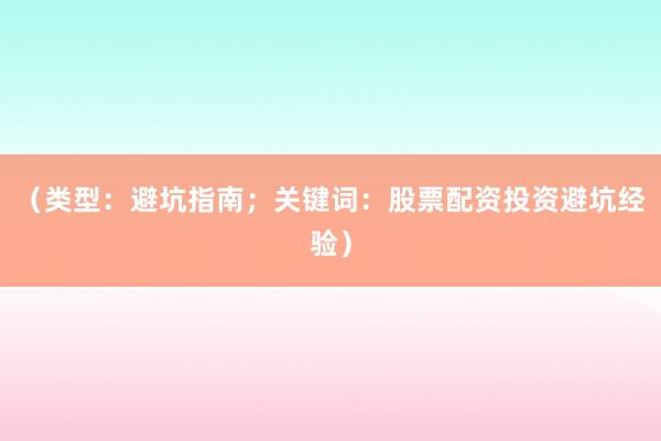 （类型：避坑指南；关键词：股票配资投资避坑经验）