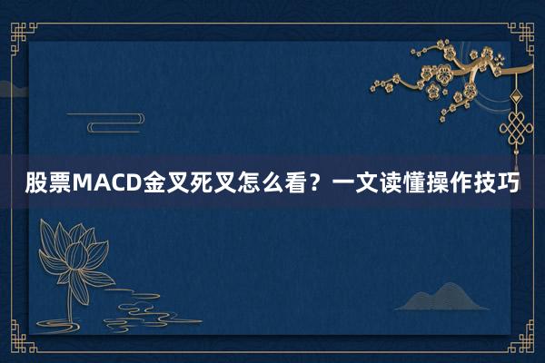 股票MACD金叉死叉怎么看？一文读懂操作技巧