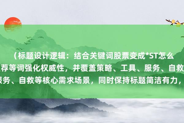 （标题设计逻辑：结合关键词股票变成*ST怎么办，通过十大/排名/推荐等词强化权威性，并覆盖策略、工具、服务、自救等核心需求场景，同时保持标题简洁有力，符合搜索习惯。）