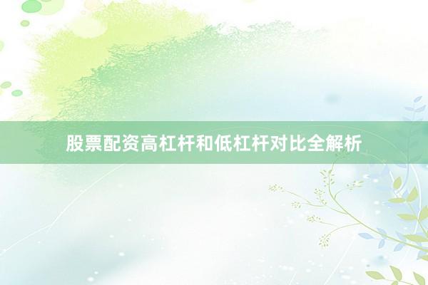 股票配资高杠杆和低杠杆对比全解析