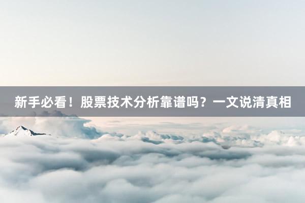 新手必看！股票技术分析靠谱吗？一文说清真相