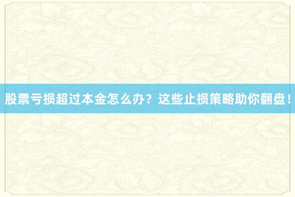 股票亏损超过本金怎么办？这些止损策略助你翻盘！