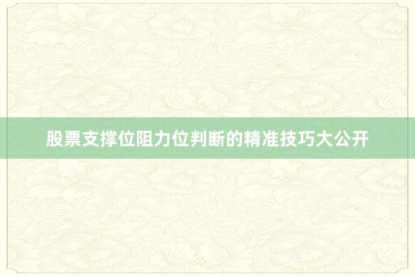 股票支撑位阻力位判断的精准技巧大公开