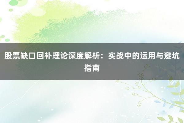 股票缺口回补理论深度解析：实战中的运用与避坑指南