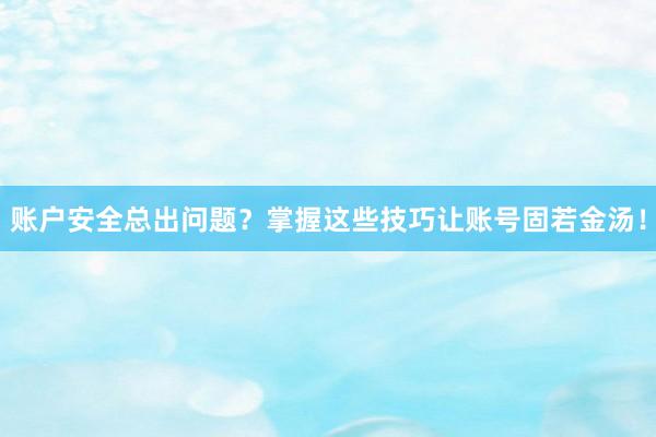 账户安全总出问题？掌握这些技巧让账号固若金汤！