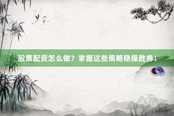 股票配资怎么做？掌握这些策略稳操胜券！