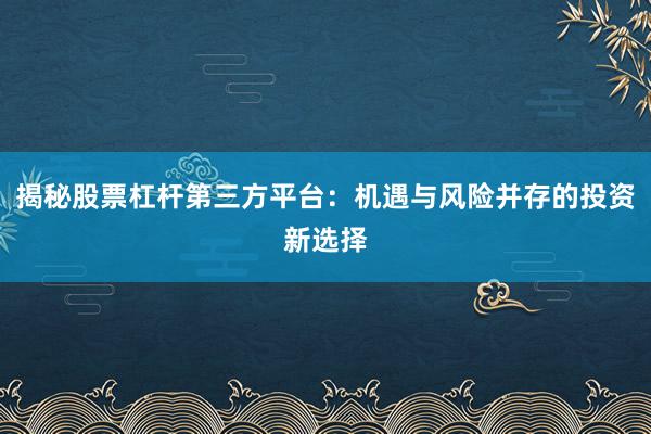 揭秘股票杠杆第三方平台：机遇与风险并存的投资新选择